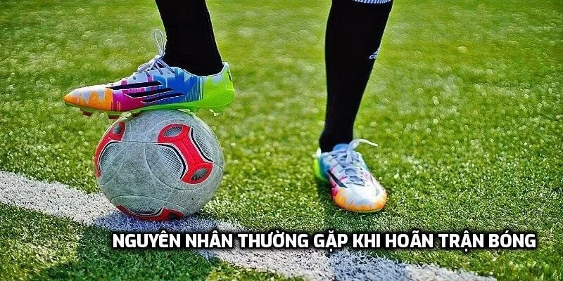 Nguyên nhân thường gặp khi hoãn trận bóng